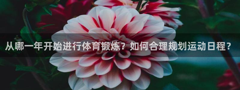 杏彩xc集团总部：从哪一年开始进行体育锻炼？如何合理规划运动日程？
