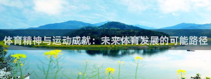 杏彩xc3登录：体育精神与运动成就：未来体育发展的可能路径