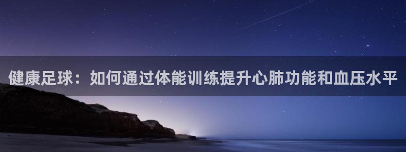 qywi.xc：健康足球：如何通过体能训练提升心肺功能和血压水平