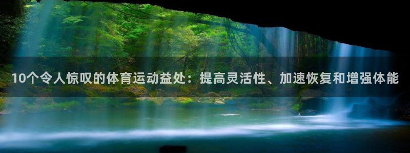 杏彩xc2体育登录入口：10个令人惊叹的体育运动益处：提高灵活性、加速恢复和增强体能