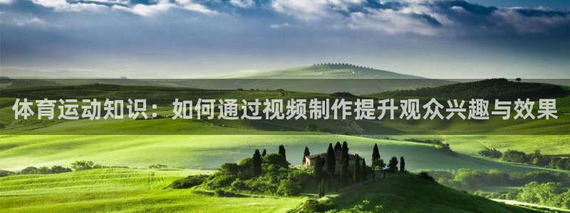 2026xc90：体育运动知识：如何通过视频制作提升观众兴趣与效果