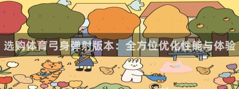 杏彩xc体育凯捷代理注册：选购体育弓身弹射版本：全方位优化性能与体验