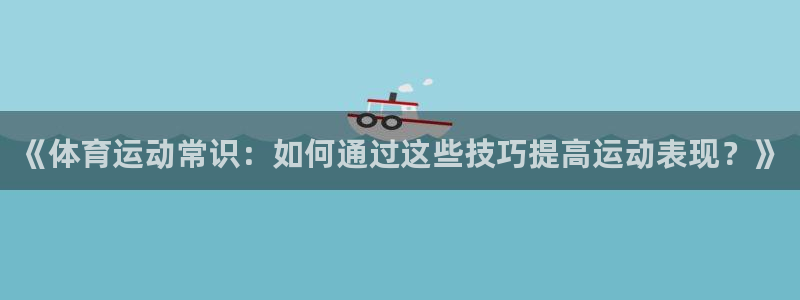 沃尔沃xc90款参数：《体育运动常识：如何通过这些技巧提高运动表现？》