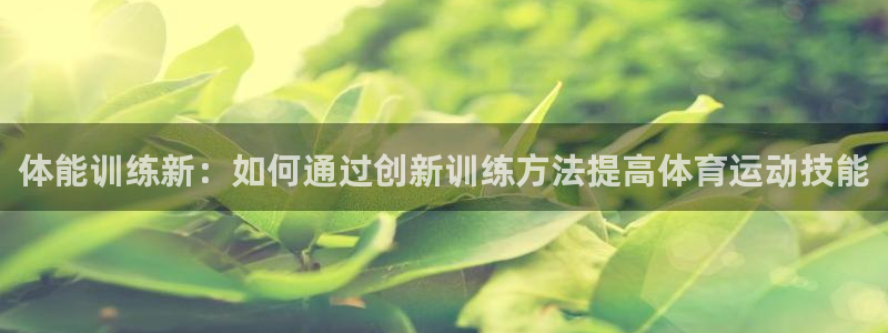 xc35：体能训练新：如何通过创新训练方法提高体育运动技能