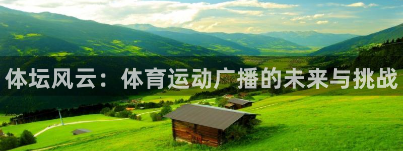 杏彩xc体育在线注册：体坛风云：体育运动广播的未来与挑战