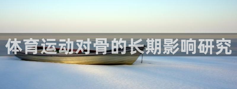 杏彩总代理：体育运动对骨的长期影响研究