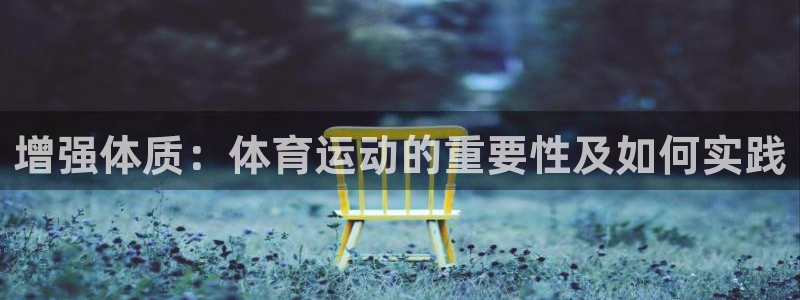 杏彩首页：增强体质：体育运动的重要性及如何实践