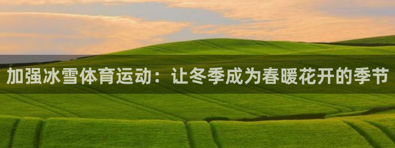 xc01：加强冰雪体育运动：让冬季成为春暖花开的季节